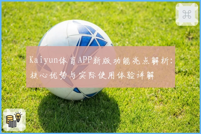 Kaiyun体育APP新版功能亮点解析：核心优势与实际使用体验详解