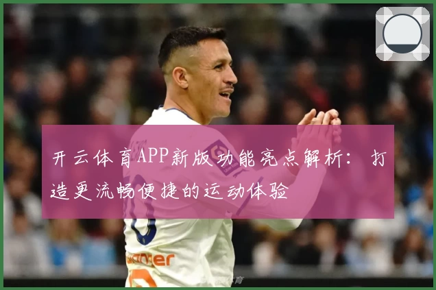 开云体育APP新版功能亮点解析：打造更流畅便捷的运动体验