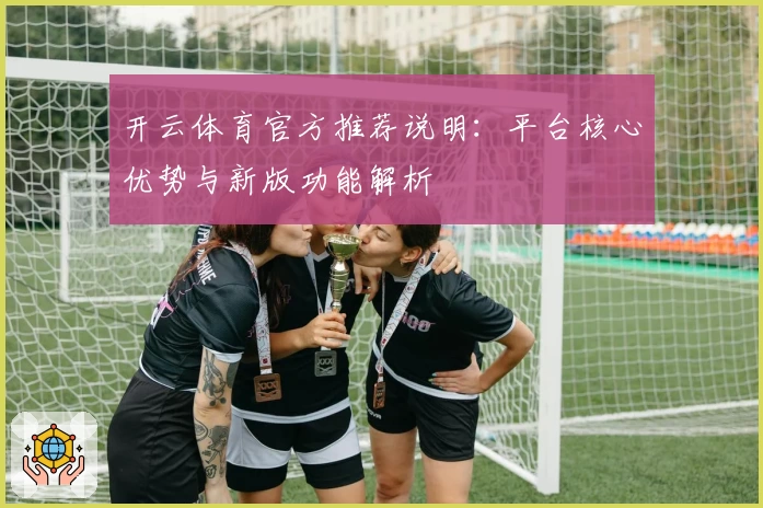 开云体育官方推荐说明：平台核心优势与新版功能解析