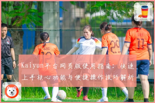 Kaiyun平台网页版使用指南：快速上手核心功能与便捷操作技巧解析