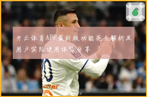 开云体育APP最新版功能亮点解析及用户实际使用体验分享