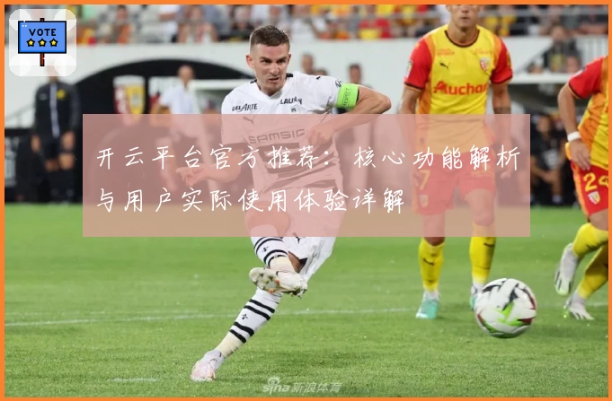 开云平台官方推荐：核心功能解析与用户实际使用体验详解