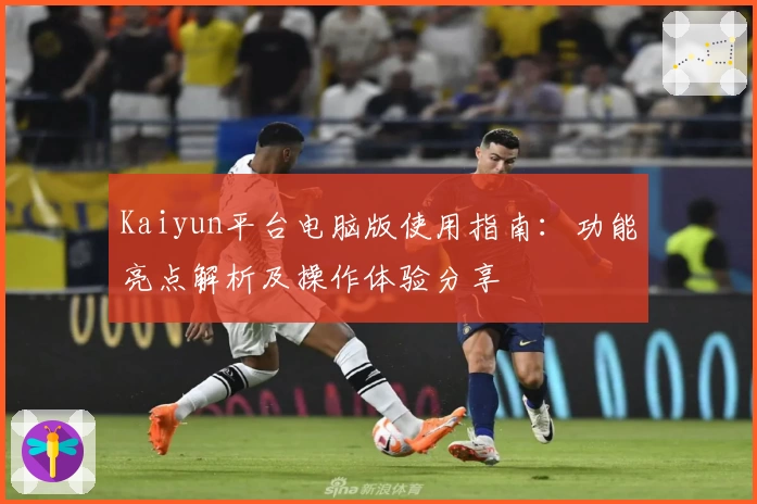 Kaiyun平台电脑版使用指南：功能亮点解析及操作体验分享