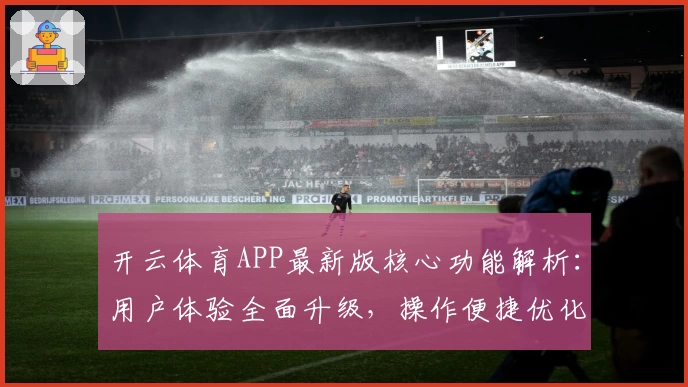 开云体育APP最新版核心功能解析：用户体验全面升级，操作便捷优化