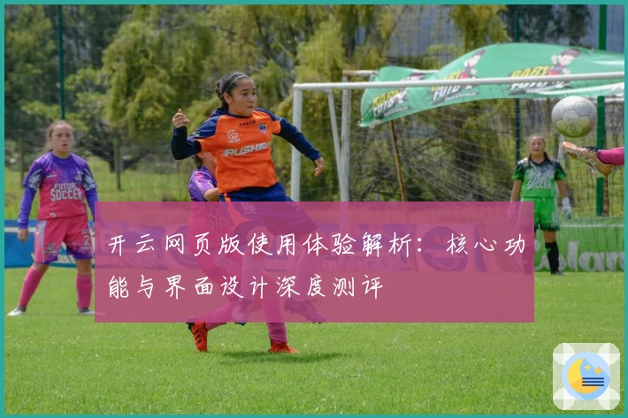 开云网页版使用体验解析：核心功能与界面设计深度测评