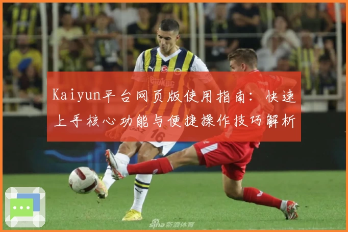 Kaiyun平台网页版使用指南：快速上手核心功能与便捷操作技巧解析