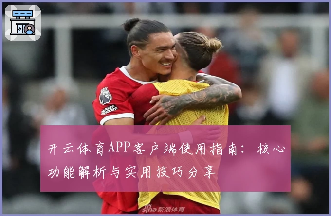 开云体育APP客户端使用指南：核心功能解析与实用技巧分享