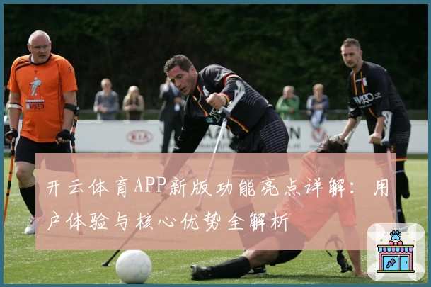 开云体育APP新版功能亮点详解：用户体验与核心优势全解析