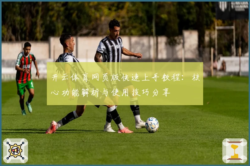 开云体育网页版快速上手教程：核心功能解析与使用技巧分享