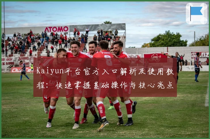Kaiyun平台官方入口解析及使用教程：快速掌握基础操作与核心亮点
