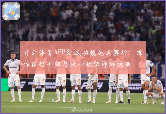 开云体育APP新版功能亮点解析：操作体验升级与核心优势详细说明