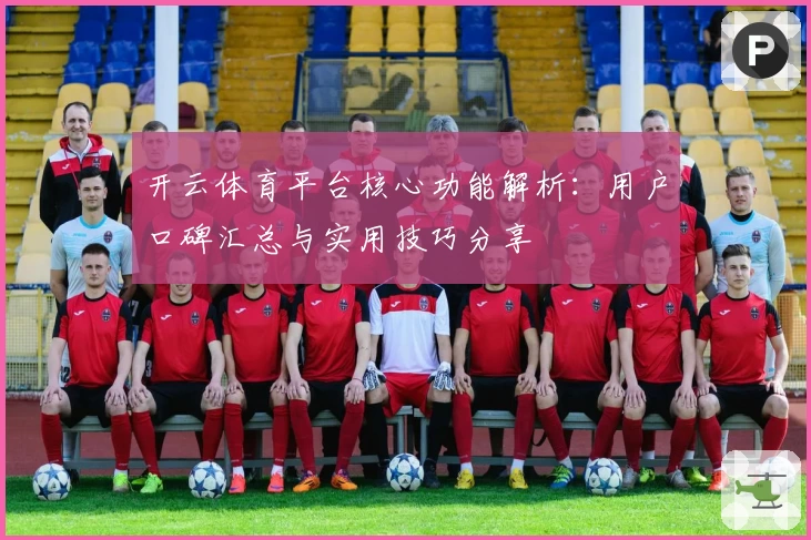 开云体育平台核心功能解析：用户口碑汇总与实用技巧分享