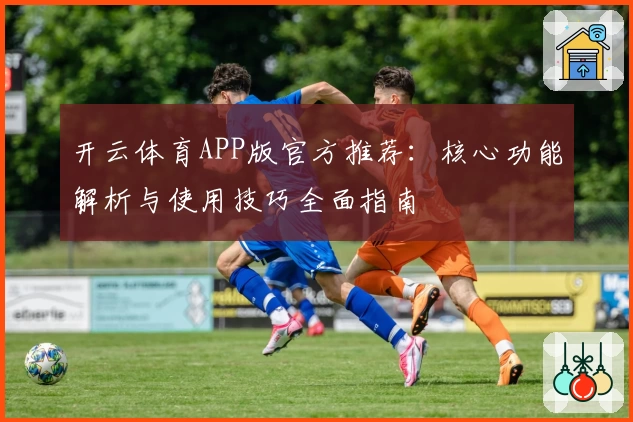 开云体育APP版官方推荐：核心功能解析与使用技巧全面指南