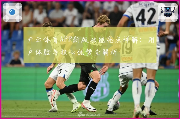 开云体育APP新版功能亮点详解：用户体验与核心优势全解析