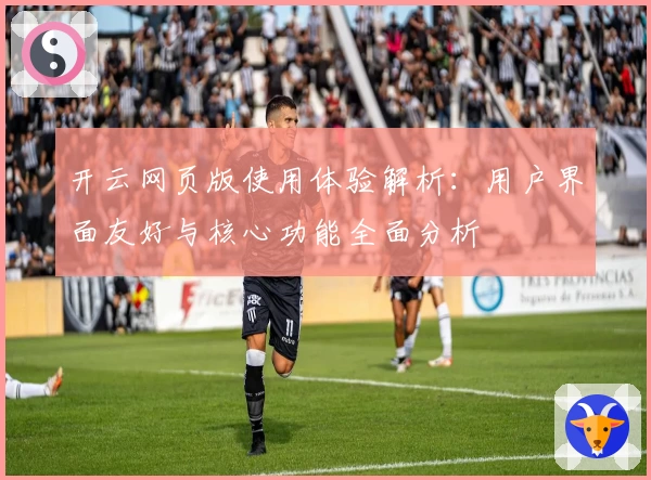 开云网页版使用体验解析：用户界面友好与核心功能全面分析