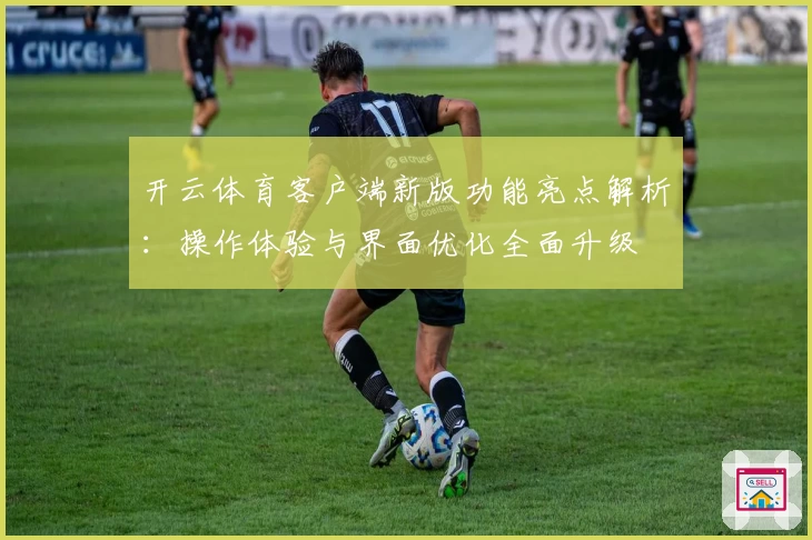 开云体育客户端新版功能亮点解析：操作体验与界面优化全面升级