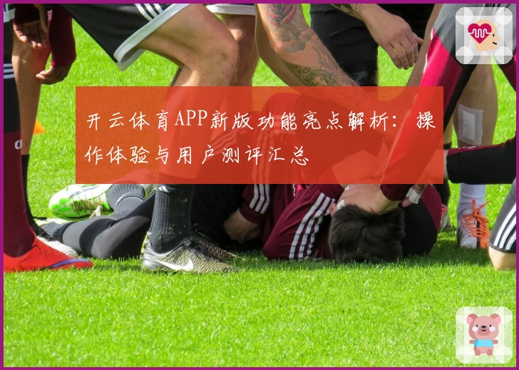 开云体育APP新版功能亮点解析：操作体验与用户测评汇总