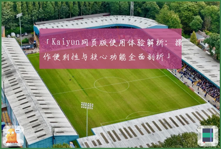 「Kaiyun网页版使用体验解析：操作便利性与核心功能全面剖析」