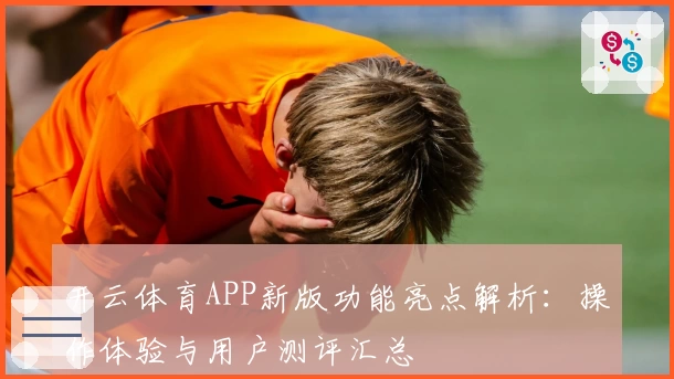开云体育APP新版功能亮点解析：操作体验与用户测评汇总