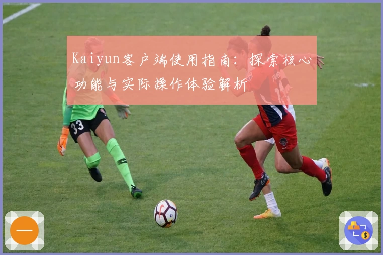 Kaiyun客户端使用指南：探索核心功能与实际操作体验解析