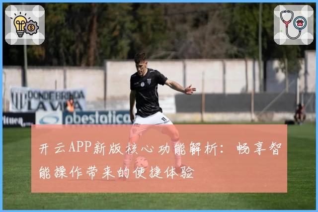 开云APP新版核心功能解析：畅享智能操作带来的便捷体验